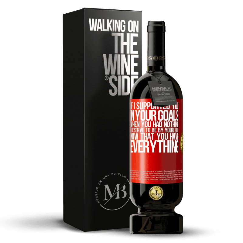 29,95 € Free Shipping | Red Wine Premium Edition MBS® Reserva If I supported you in your goals when you had nothing, I deserve to be by your side now that you have everything Red Label. Customizable label Reserva 12 Months Harvest 2014 Tempranillo