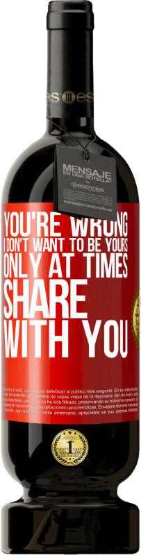 «You're wrong. I don't want to be yours Only at times share with you» Premium Edition MBS® Reserve