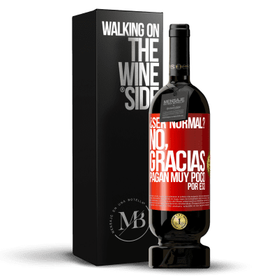 «¿Ser normal? No, gracias. Pagan muy poco por eso» Edición Premium MBS® Reserva