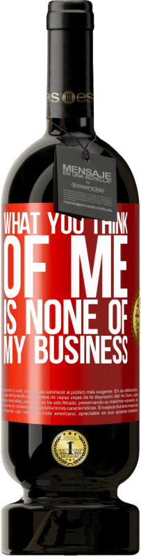 49,95 € | Red Wine Premium Edition MBS® Reserve What you think of me is none of my business Red Label. Customizable label Reserve 12 Months Harvest 2014 Tempranillo
