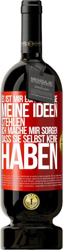 49,95 € | Rotwein Premium Ausgabe MBS® Reserve Es ist mir egal, dass sie meine Ideen stehlen, ich mache mir Sorgen, dass sie selbst keine haben Rote Markierung. Anpassbares Etikett Reserve 12 Monate Ernte 2015 Tempranillo