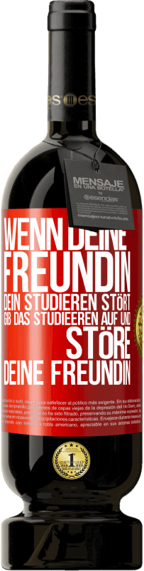 49,95 € | Rotwein Premium Ausgabe MBS® Reserve Wenn deine Freundin dein Studieren stört, gib das Studieeren auf und störe deine Freundin Rote Markierung. Anpassbares Etikett Reserve 12 Monate Ernte 2015 Tempranillo