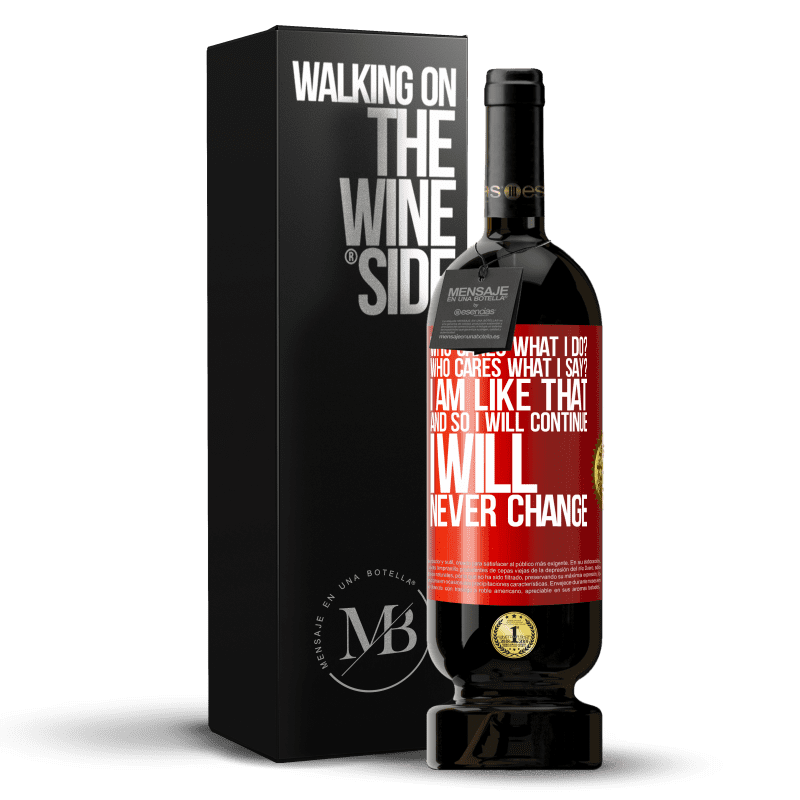 49,95 € Free Shipping | Red Wine Premium Edition MBS® Reserve who cares what I do? Who cares what I say? I am like that, and so I will continue, I will never change Red Label. Customizable label Reserve 12 Months Harvest 2014 Tempranillo