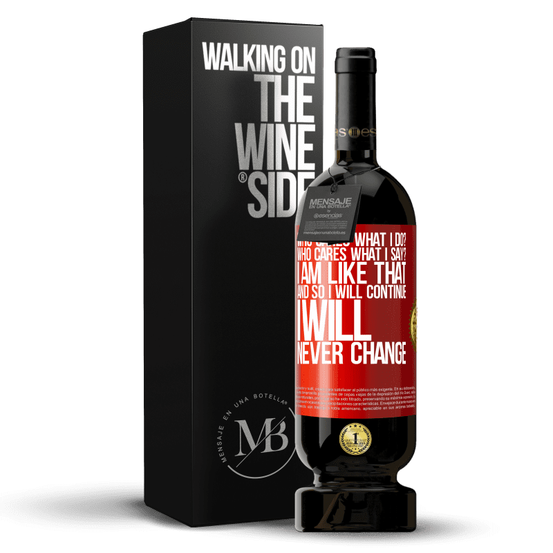 49,95 € Free Shipping | Red Wine Premium Edition MBS® Reserve who cares what I do? Who cares what I say? I am like that, and so I will continue, I will never change Red Label. Customizable label Reserve 12 Months Harvest 2015 Tempranillo