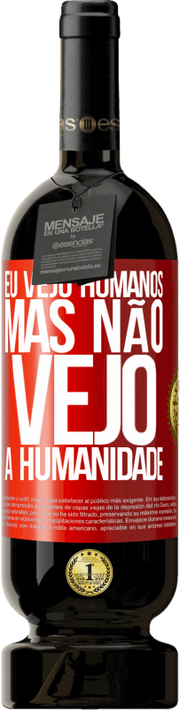 «Eu vejo humanos, mas não vejo a humanidade» Edição Premium MBS® Reserva