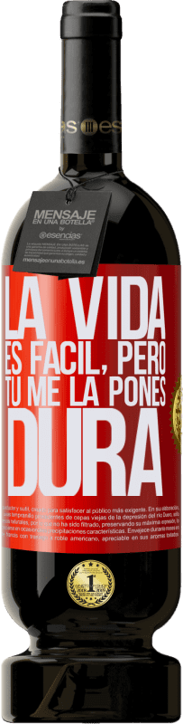 «La vida es fácil, pero tú me la pones dura» Edición Premium MBS® Reserva