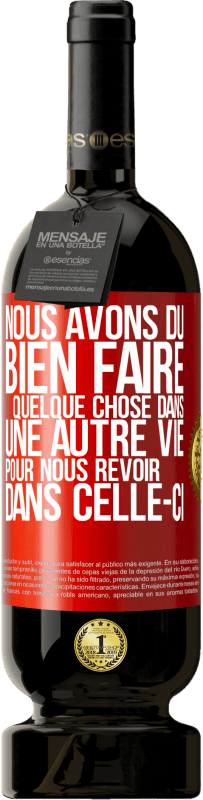49,95 € Envoi gratuit | Vin rouge Édition Premium MBS® Réserve Nous avons dû bien faire quelque chose dans une autre vie pour nous revoir dans celle-ci Étiquette Rouge. Étiquette personnalisable Réserve 12 Mois Récolte 2016 Tempranillo