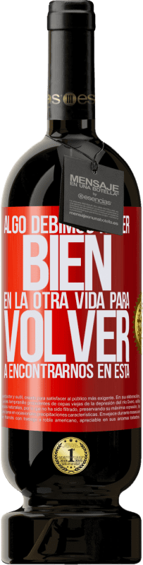 49,95 € Envío gratis | Vino Tinto Edición Premium MBS® Reserva Algo debimos hacer bien en la otra vida para volver a encontrarnos en esta Etiqueta Roja. Etiqueta personalizable Reserva 12 Meses Cosecha 2016 Tempranillo