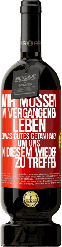 49,95 € | Rotwein Premium Ausgabe MBS® Reserve Wir müssen im vergangenen Leben etwas Gutes getan haben, um uns in diesem wieder zu treffen Rote Markierung. Anpassbares Etikett Reserve 12 Monate Ernte 2015 Tempranillo