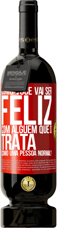 49,95 € | Vinho tinto Edição Premium MBS® Reserva como você vai ser feliz com alguém que o trata como uma pessoa normal? Etiqueta Vermelha. Etiqueta personalizável Reserva 12 Meses Colheita 2016 Tempranillo