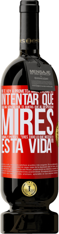 «No te voy a prometer amor eterno, sólo intentar que cada día sientas que te quiero, que al despertar me mires, sonrías y» Edición Premium MBS® Reserva