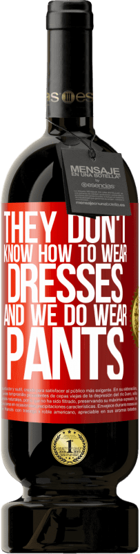 «彼らはドレスを着る方法を知りません、そして私たちはズボンを着ます» プレミアム版 MBS® 予約する