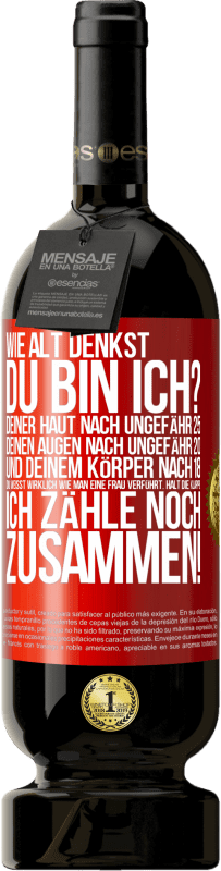 «Wie alt denkst du bin ich? Deiner Haut nach ungefähr 25, deinen Augen nach ungefähr 20, und deinem Körper nach 18. Du weißt wirk» Premium Ausgabe MBS® Reserve