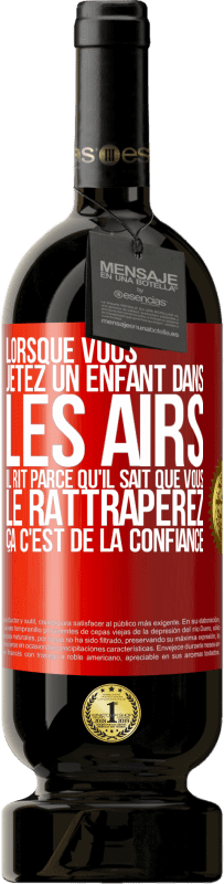 49,95 € | Vin rouge Édition Premium MBS® Réserve Lorsque vous jetez un enfant dans les airs il rit parce qu'il sait que vous le rattraperez. ÇA C'EST DE LA CONFIANCE Étiquette Rouge. Étiquette personnalisable Réserve 12 Mois Récolte 2015 Tempranillo