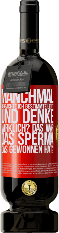 49,95 € | Rotwein Premium Ausgabe MBS® Reserve Manchmal beobachte ich Leute und denke: Im Ernst? Das war das Sperma, das gewonnen hat? Rote Markierung. Anpassbares Etikett Reserve 12 Monate Ernte 2015 Tempranillo