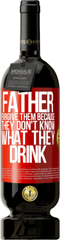 49,95 € | Red Wine Premium Edition MBS® Reserve Father, forgive them, because they don't know what they drink Red Label. Customizable label Reserve 12 Months Harvest 2015 Tempranillo