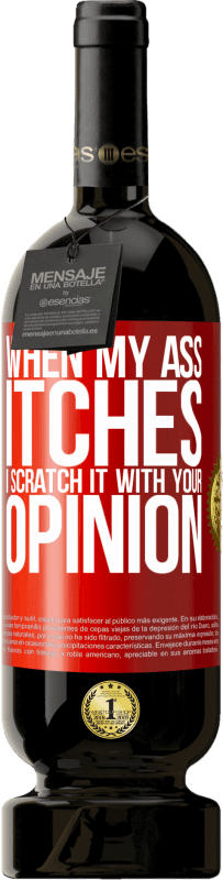 «When my ass itches, I scratch it with your opinion» Premium Edition MBS® Reserva