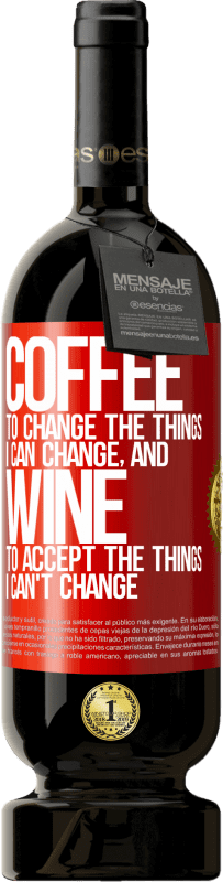 49,95 € | Red Wine Premium Edition MBS® Reserve COFFEE to change the things I can change, and WINE to accept the things I can't change Red Label. Customizable label Reserve 12 Months Harvest 2015 Tempranillo