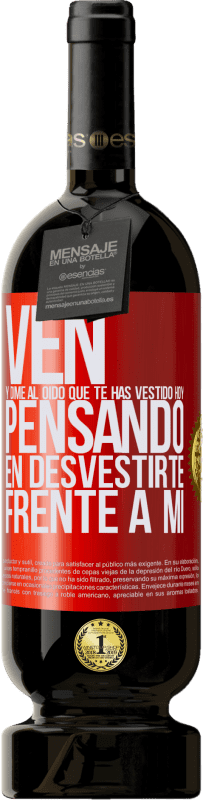 49,95 € | Vino Tinto Edición Premium MBS® Reserva Ven y dime al oído que te has vestido hoy pensando en desvestirte frente a mi Etiqueta Roja. Etiqueta personalizable Reserva 12 Meses Cosecha 2016 Tempranillo