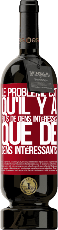 49,95 € Envoi gratuit | Vin rouge Édition Premium MBS® Réserve Le problème est qu'il y a plus de gens intéressés que de gens intéressants Étiquette Rouge. Étiquette personnalisable Réserve 12 Mois Récolte 2015 Tempranillo