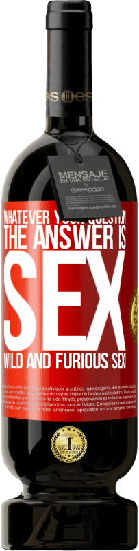 49,95 € | Red Wine Premium Edition MBS® Reserve Whatever your question, the answer is sex. Wild and furious sex! Red Label. Customizable label Reserve 12 Months Harvest 2015 Tempranillo