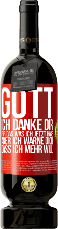 49,95 € Kostenloser Versand | Rotwein Premium Ausgabe MBS® Reserve Gott, ich danke dir, für das was ich jetzt habe, aber ich warne dich, dass ich mehr will Rote Markierung. Anpassbares Etikett Reserve 12 Monate Ernte 2016 Tempranillo