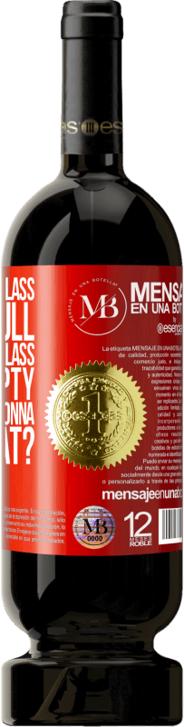 «Some say the glass is half full, some say the glass is half empty. I say are you gonna drink that?» Premium Edition MBS® Reserva