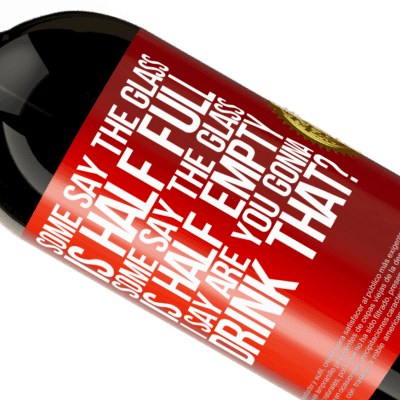 Unique & Personal Expressions. «Some say the glass is half full, some say the glass is half empty. I say are you gonna drink that?» Premium Edition MBS® Reserve