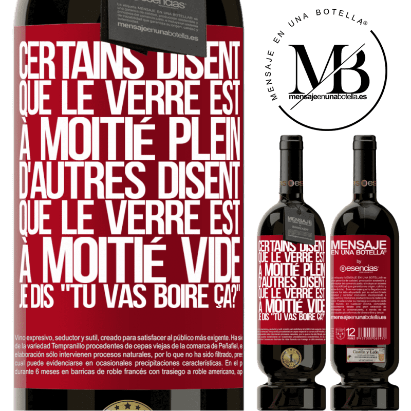 «Certains disent que le verre est à moitié plein, d'autres disent que le verre est à moitié vide. Moi je dis, est-ce que tu vas b» Édition Premium MBS® Réserve