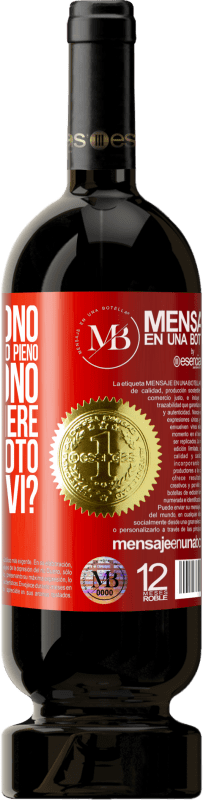 «Alcuni dicono che il bicchiere è mezzo pieno, altri dicono che il bicchiere è mezzo vuoto. Dico lo bevi?» Edizione Premium MBS® Riserva