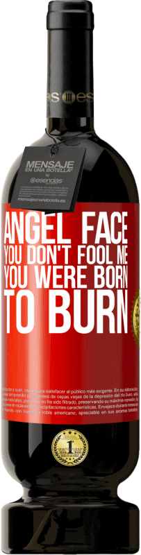 «Angel face, you don't fool me, you were born to burn» Premium Edition MBS® Reserve