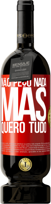 «Não peço nada, mas quero tudo» Edição Premium MBS® Reserva