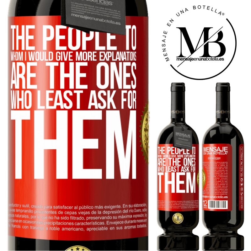 49,95 € Free Shipping | Red Wine Premium Edition MBS® Reserve The people to whom I would give more explanations are the ones who least ask for them Red Label. Customizable label Reserve 12 Months Harvest 2014 Tempranillo