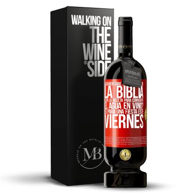 «¿Alguien sabe en qué página de la Biblia está la receta para convertir el agua en vino? Es para una fiesta este viernes» Edición Premium MBS® Reserva