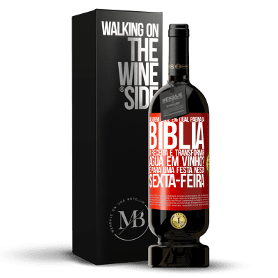 «Alguém sabe em qual página da Bíblia a receita é transformar água em vinho? É para uma festa nesta sexta-feira» Edição Premium MBS® Reserva