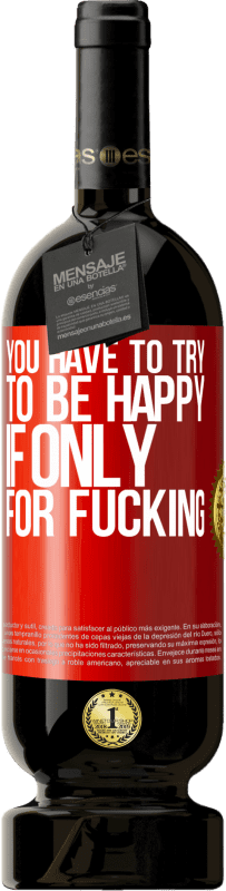 49,95 € | Красное вино Premium Edition MBS® Бронировать Ты должен стараться быть счастливым хотя бы ради траха Красная метка. Настраиваемая этикетка Бронировать 12 Месяцы Урожай 2016 Tempranillo