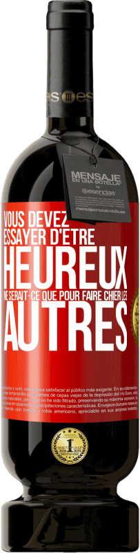 49,95 € | Vin rouge Édition Premium MBS® Réserve Vous devez essayer d'être heureux ne serait-ce que pour faire chier les autres Étiquette Rouge. Étiquette personnalisable Réserve 12 Mois Récolte 2015 Tempranillo