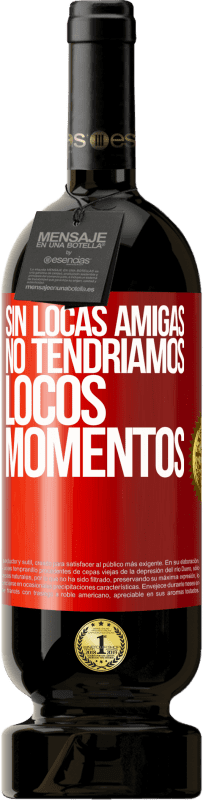 49,95 € | Vino Tinto Edición Premium MBS® Reserva Sin locas amigas, no tendríamos locos momentos Etiqueta Roja. Etiqueta personalizable Reserva 12 Meses Cosecha 2015 Tempranillo