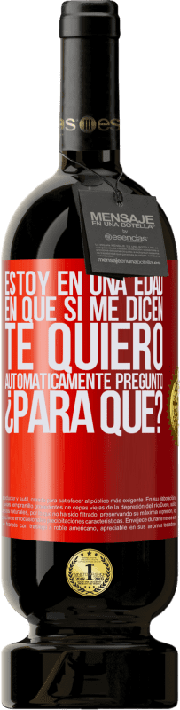 49,95 € Envío gratis | Vino Tinto Edición Premium MBS® Reserva Estoy en una edad en que si me dicen, te quiero automáticamente pregunto ¿Para qué? Etiqueta Roja. Etiqueta personalizable Reserva 12 Meses Cosecha 2016 Tempranillo