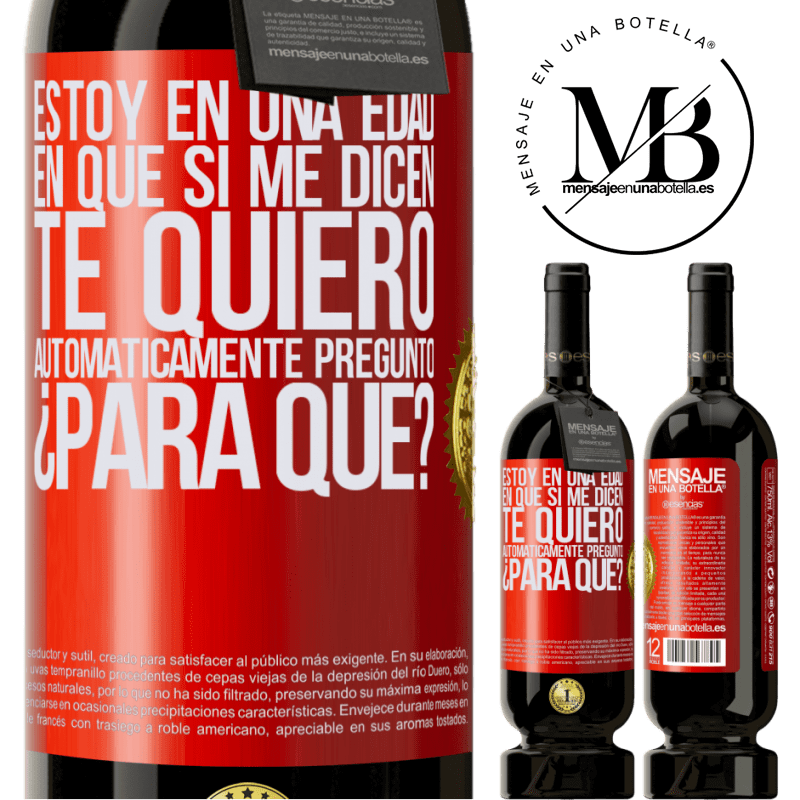 49,95 € Envío gratis | Vino Tinto Edición Premium MBS® Reserva Estoy en una edad en que si me dicen, te quiero automáticamente pregunto ¿Para qué? Etiqueta Roja. Etiqueta personalizable Reserva 12 Meses Cosecha 2015 Tempranillo