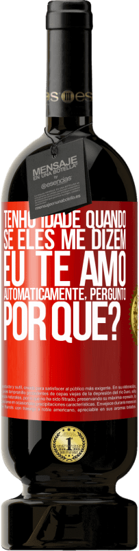 «Tenho idade quando, se eles me dizem, eu te amo automaticamente, pergunto, por quê?» Edição Premium MBS® Reserva