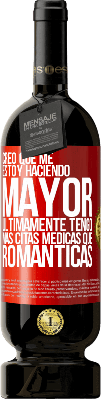49,95 € | Vino Tinto Edición Premium MBS® Reserva Creo que me estoy haciendo mayor. Últimamente tengo más citas médicas que románticas Etiqueta Roja. Etiqueta personalizable Reserva 12 Meses Cosecha 2016 Tempranillo