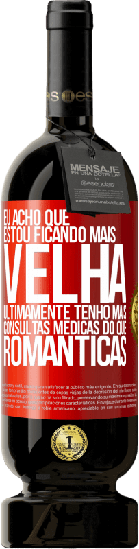 49,95 € | Vinho tinto Edição Premium MBS® Reserva Eu acho que estou ficando mais velha. Ultimamente tenho mais consultas médicas do que românticas Etiqueta Vermelha. Etiqueta personalizável Reserva 12 Meses Colheita 2015 Tempranillo