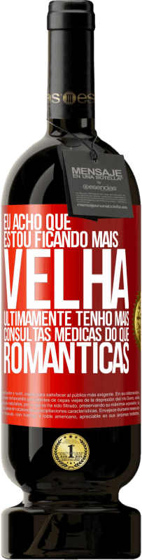 «Eu acho que estou ficando mais velha. Ultimamente tenho mais consultas médicas do que românticas» Edição Premium MBS® Reserva
