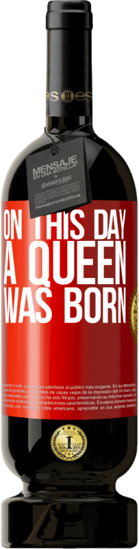 49,95 € | Red Wine Premium Edition MBS® Reserve On this day a queen was born Red Label. Customizable label Reserve 12 Months Harvest 2014 Tempranillo