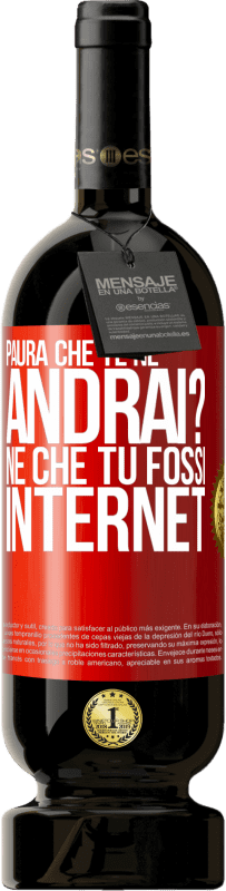 «Paura che te ne andrai? Né che tu fossi internet» Edizione Premium MBS® Riserva