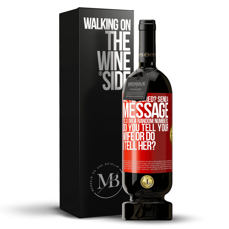 49,95 € Free Shipping | Red Wine Premium Edition MBS® Reserve Are you bored Send a message to 3 or 4 random numbers: Do you tell your wife or do I tell her? Red Label. Customizable label Reserve 12 Months Harvest 2014 Tempranillo