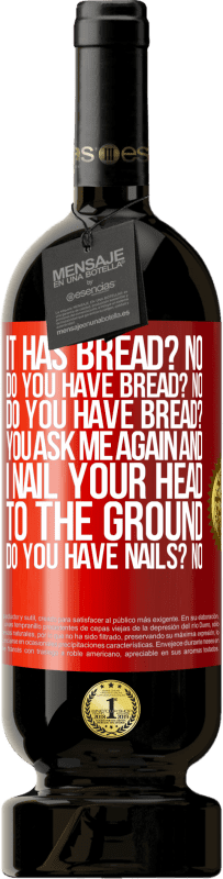 49,95 € | Red Wine Premium Edition MBS® Reserve It has Bread? No. Do you have bread? No. Do you have bread? You ask me again and I nail your head to the ground. Do you have Red Label. Customizable label Reserve 12 Months Harvest 2015 Tempranillo