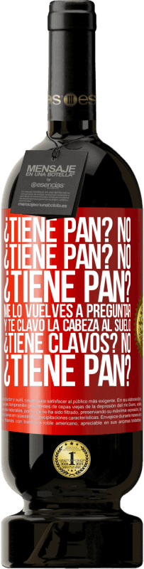 49,95 € Envío gratis | Vino Tinto Edición Premium MBS® Reserva ¿Tiene pan? No. ¿Tiene pan? No. ¿Tiene pan? Me lo vuelves a preguntar y te clavo la cabeza al suelo. ¿Tiene clavos? No Etiqueta Roja. Etiqueta personalizable Reserva 12 Meses Cosecha 2014 Tempranillo