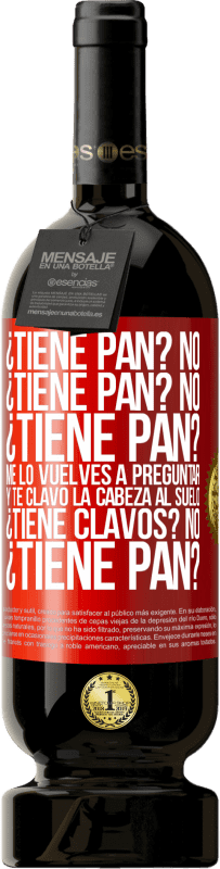 49,95 € Envío gratis | Vino Tinto Edición Premium MBS® Reserva ¿Tiene pan? No. ¿Tiene pan? No. ¿Tiene pan? Me lo vuelves a preguntar y te clavo la cabeza al suelo. ¿Tiene clavos? No Etiqueta Roja. Etiqueta personalizable Reserva 12 Meses Cosecha 2016 Tempranillo